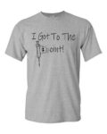 I got to the point T-shirt